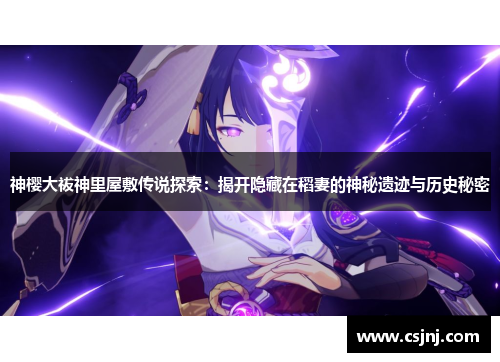 神樱大祓神里屋敷传说探索：揭开隐藏在稻妻的神秘遗迹与历史秘密
